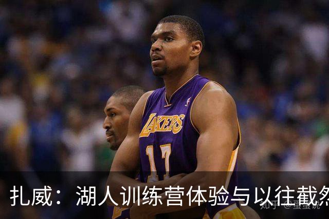 扎威：湖人训练营体验与以往截然不同，注重战术体系