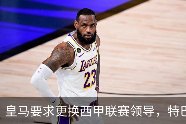 皇马要求更换西甲联赛领导，特巴斯称指控为"无稽之谈